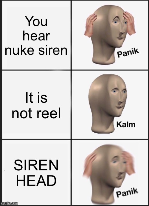 Panik Kalm Panik Meme | You hear nuke siren; It is not reel; SIREN HEAD | image tagged in memes,panik kalm panik | made w/ Imgflip meme maker