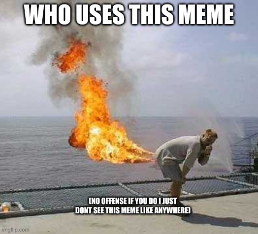 er umm | WHO USES THIS MEME; (NO OFFENSE IF YOU DO I JUST DONT SEE THIS MEME LIKE ANYWHERE) | image tagged in memes,darti boy | made w/ Imgflip meme maker
