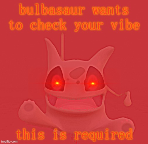 Me when i'm woken up by a loud noise. | bulbasaur wants to check your vibe; this is required | image tagged in pokemon,vibe check | made w/ Imgflip meme maker