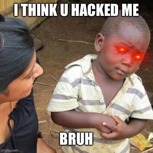 Third World Skeptical Kid Meme | I THINK U HACKED ME; BRUH | image tagged in memes,third world skeptical kid | made w/ Imgflip meme maker