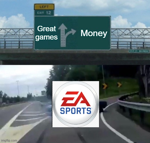 ||||||\|||||ea | Great games; Money | image tagged in memes,left exit 12 off ramp | made w/ Imgflip meme maker