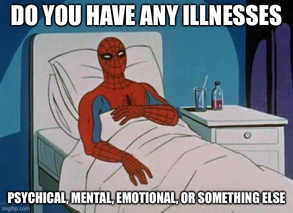 let’s see.. Anxiety, depression, and I don’t have any physical illness right now | DO YOU HAVE ANY ILLNESSES; PSYCHICAL, MENTAL, EMOTIONAL, OR SOMETHING ELSE | image tagged in memes,spiderman hospital,spiderman | made w/ Imgflip meme maker