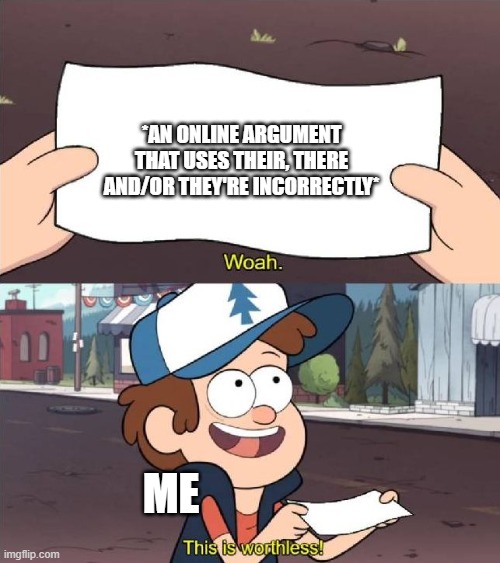 Grammar Meme | *AN ONLINE ARGUMENT THAT USES THEIR, THERE AND/OR THEY'RE INCORRECTLY*; ME | image tagged in dipper worthless | made w/ Imgflip meme maker
