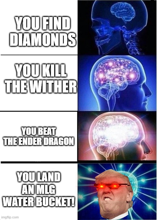 Minecraft YouTubers be like: | YOU FIND DIAMONDS; YOU KILL THE WITHER; YOU BEAT THE ENDER DRAGON; YOU LAND AN MLG WATER BUCKET! | image tagged in memes,expanding brain | made w/ Imgflip meme maker