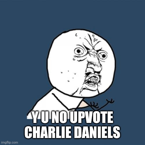 Y U No Meme | Y U NO UPVOTE CHARLIE DANIELS | image tagged in memes,y u no | made w/ Imgflip meme maker
