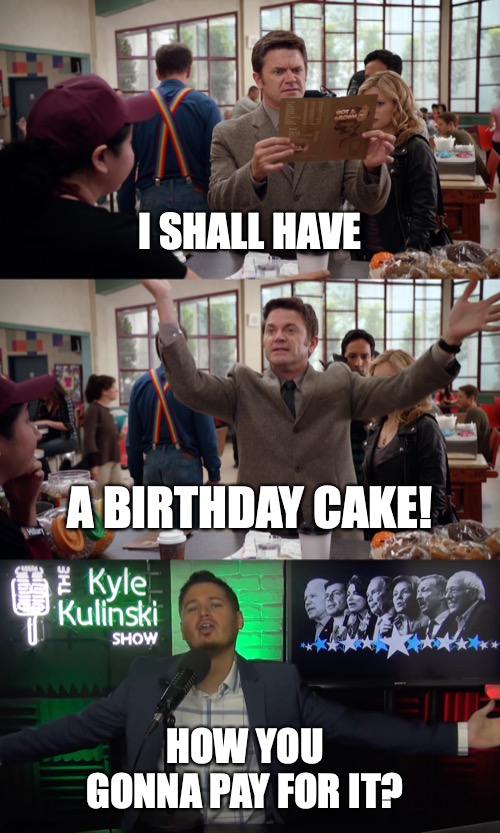 Kyle Kulinski On Birthday Cakes | I SHALL HAVE; A BIRTHDAY CAKE! HOW YOU GONNA PAY FOR IT? | image tagged in memes,community,secular,talk,kyle | made w/ Imgflip meme maker
