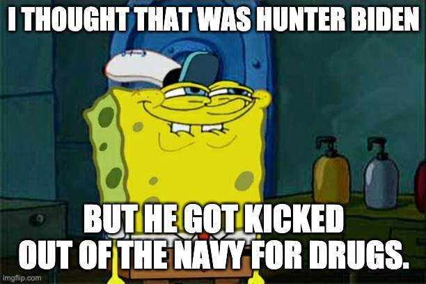 Don't You Squidward Meme | I THOUGHT THAT WAS HUNTER BIDEN BUT HE GOT KICKED OUT OF THE NAVY FOR DRUGS. | image tagged in memes,don't you squidward | made w/ Imgflip meme maker