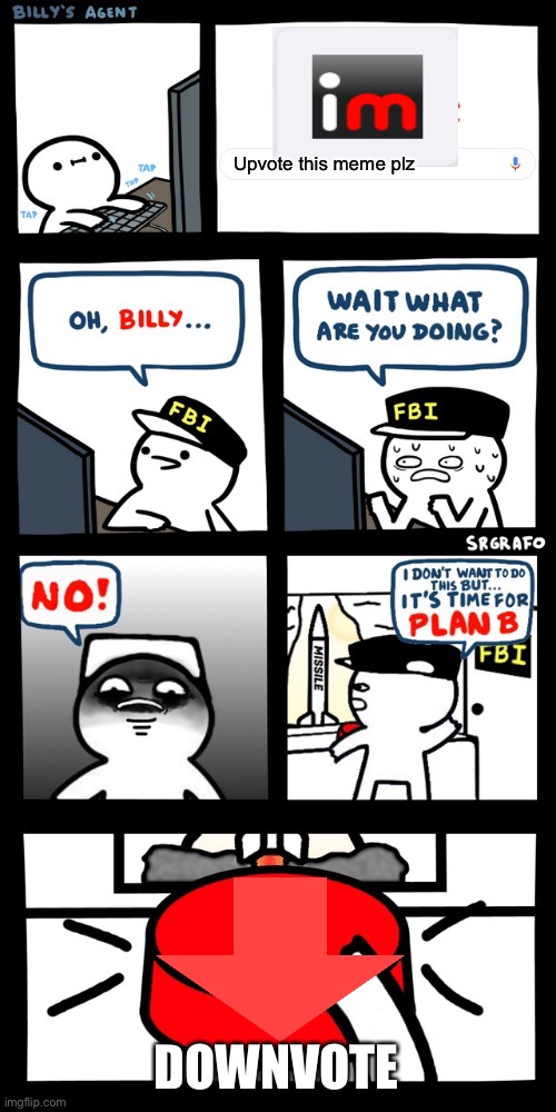 It’s not what it looks like I’m serious | Upvote this meme plz; DOWNVOTE | image tagged in billys fbi agent plan b | made w/ Imgflip meme maker