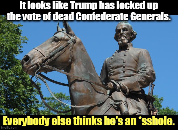 If a dead Confederate general is on line in front of you at the polling place, make sure he's wearing a mask. | It looks like Trump has locked up the vote of dead Confederate Generals. Everybody else thinks he's an *sshole. | image tagged in trump,dead,confederate,general,vote,mask | made w/ Imgflip meme maker