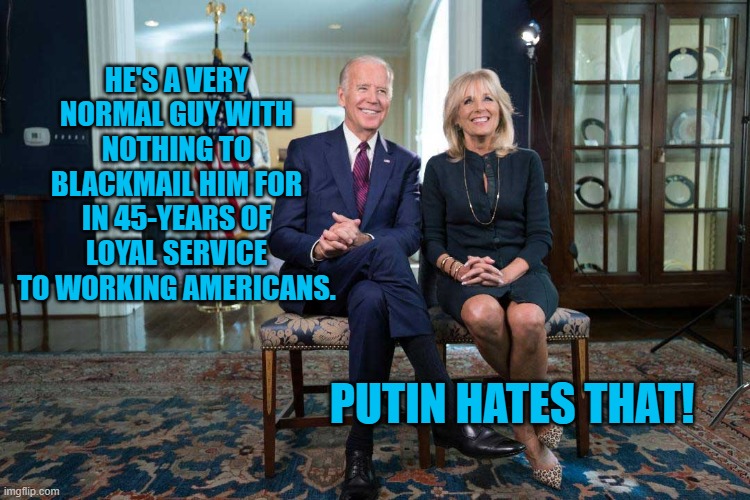 Normal Joe | HE'S A VERY NORMAL GUY WITH NOTHING TO BLACKMAIL HIM FOR IN 45-YEARS OF LOYAL SERVICE TO WORKING AMERICANS. PUTIN HATES THAT! | image tagged in politics | made w/ Imgflip meme maker
