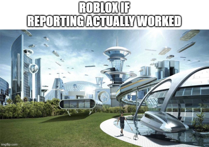 Actually do something about people Roblox | ROBLOX IF REPORTING ACTUALLY WORKED | image tagged in the future world if | made w/ Imgflip meme maker