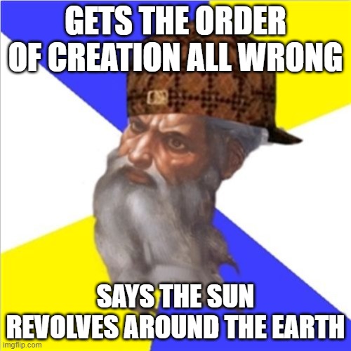 Gets the order of creation all wrong; Says The Sun Revolves Around the Earth | GETS THE ORDER OF CREATION ALL WRONG; SAYS THE SUN REVOLVES AROUND THE EARTH | image tagged in scumbag god | made w/ Imgflip meme maker
