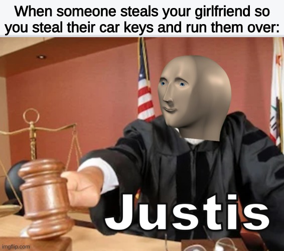 JUSTIS IS SURVD | When someone steals your girlfriend so you steal their car keys and run them over: | image tagged in meme man justis | made w/ Imgflip meme maker