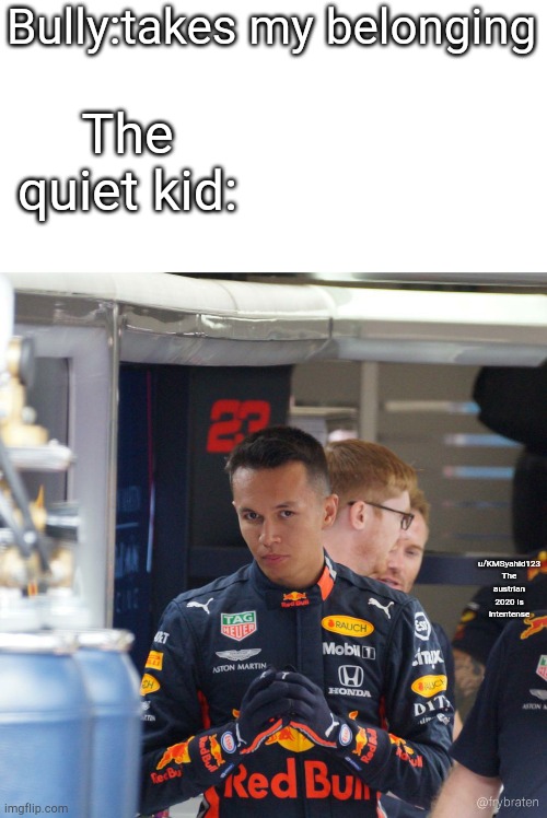 Alcan Der albon | Bully:takes my belonging; The quiet kid:; u/KMSyahid123 
The austrian 2020 is intentense | image tagged in memes | made w/ Imgflip meme maker