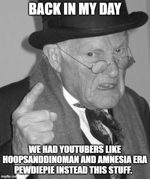 Back in my day | BACK IN MY DAY WE HAD YOUTUBERS LIKE HOOPSANDDINOMAN AND AMNESIA ERA PEWDIEPIE INSTEAD THIS STUFF. | image tagged in back in my day | made w/ Imgflip meme maker
