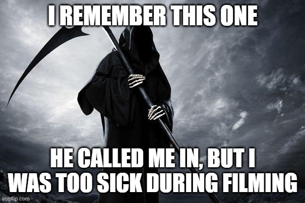 Death | I REMEMBER THIS ONE HE CALLED ME IN, BUT I WAS TOO SICK DURING FILMING | image tagged in death | made w/ Imgflip meme maker