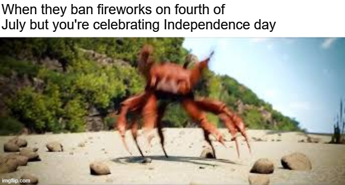 I know I'm too late but I had to | When they ban fireworks on fourth of July but you're celebrating Independence day | image tagged in crab rave,fourth of july,independence day,fireworks,funny memes,memes | made w/ Imgflip meme maker