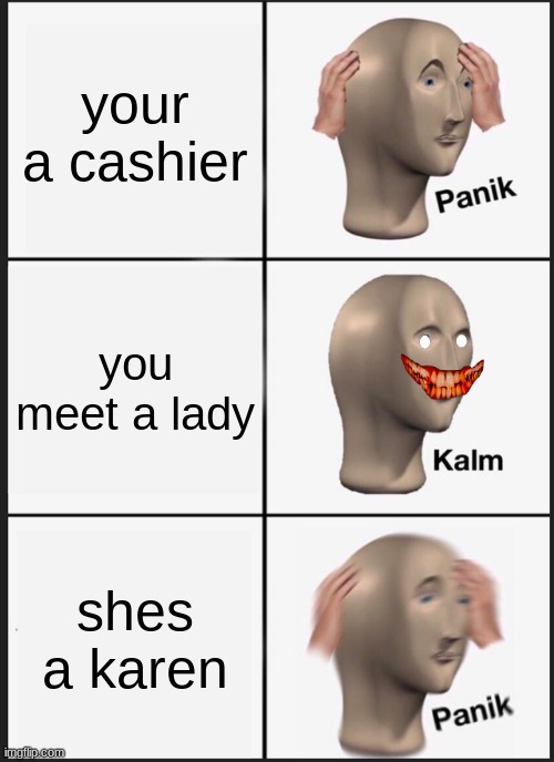 Panik Kalm Panik Meme | your a cashier; you meet a lady; shes a karen | image tagged in memes,panik kalm panik | made w/ Imgflip meme maker