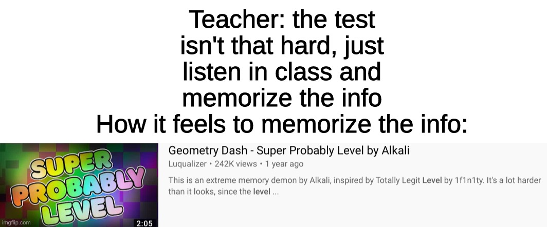 it gets better when you watch the level | Teacher: the test isn't that hard, just listen in class and memorize the info
How it feels to memorize the info: | image tagged in geometry dash,the test isnt that hard,gaming,funny,memory,demon | made w/ Imgflip meme maker