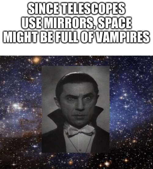 Conspiracy level 100? | SINCE TELESCOPES USE MIRRORS, SPACE MIGHT BE FULL OF VAMPIRES | image tagged in blank white template,outer space | made w/ Imgflip meme maker