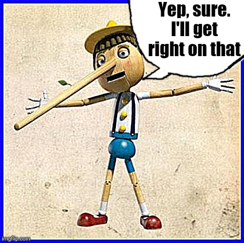 Pinocchio | Yep, sure. I'll get right on that | image tagged in pinocchio | made w/ Imgflip meme maker