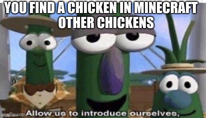 do you get it ? | YOU FIND A CHICKEN IN MINECRAFT
    OTHER CHICKENS | image tagged in alaow | made w/ Imgflip meme maker