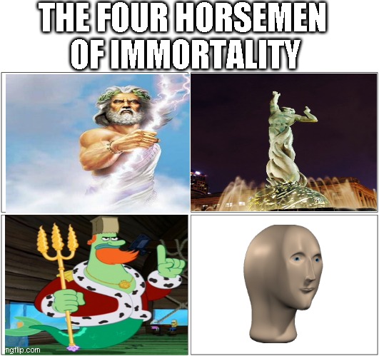 He will never die | THE FOUR HORSEMEN 
OF IMMORTALITY | image tagged in memes,blank comic panel 2x2 | made w/ Imgflip meme maker