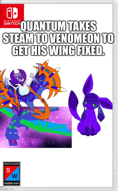 His wing was ripped off | QUANTUM TAKES STEAM TO VENOMEON TO GET HIS WING FIXED. | image tagged in switch wars template | made w/ Imgflip meme maker