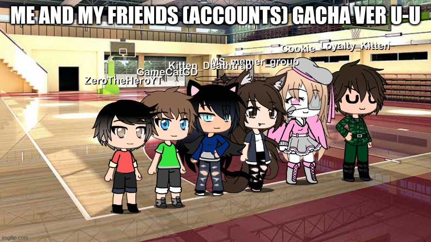 U-U (My friends, I'm sorry I didn't get your permission but I was too lazy to ask) | ME AND MY FRIENDS (ACCOUNTS) GACHA VER U-U | made w/ Imgflip meme maker