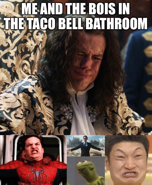 So true | ME AND THE BOIS IN THE TACO BELL BATHROOM | image tagged in constipated peter,constipated face,outlander french constipation,tony stark explosions,constipated kermit | made w/ Imgflip meme maker