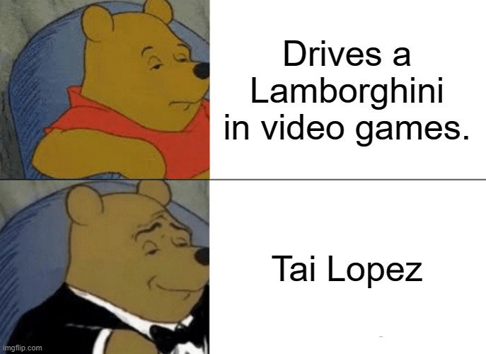 Tuxedo Winnie The Pooh Meme | Drives a Lamborghini in video games. Tai Lopez | image tagged in memes,tuxedo winnie the pooh | made w/ Imgflip meme maker