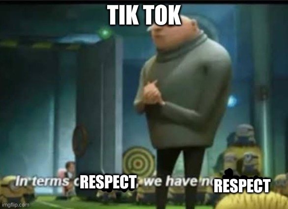 Tik Tok | TIK TOK; RESPECT; RESPECT | image tagged in in terms of money,memes,tik tok | made w/ Imgflip meme maker