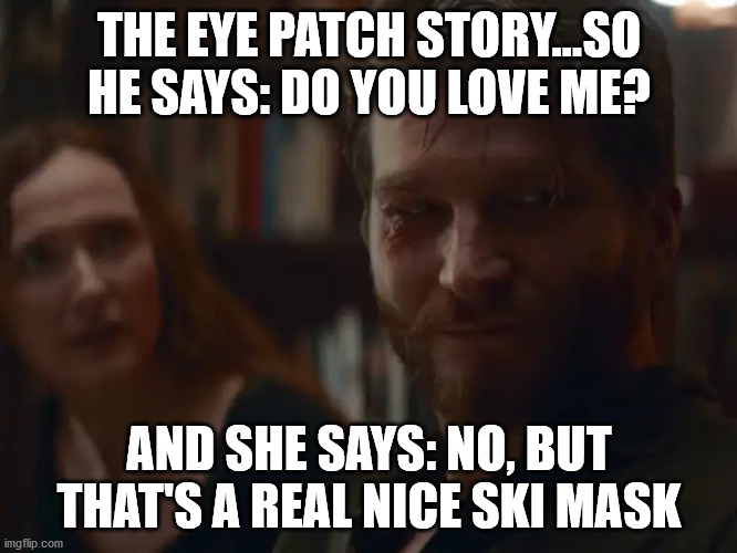 DARK | THE EYE PATCH STORY...SO HE SAYS: DO YOU LOVE ME? AND SHE SAYS: NO, BUT THAT'S A REAL NICE SKI MASK | image tagged in torben woller,eye patch,dark,netflix,time travelled but to what year,time travel | made w/ Imgflip meme maker