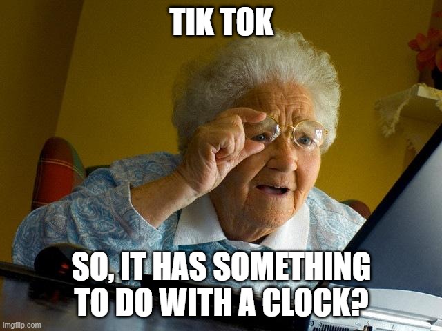 Clock App? | TIK TOK; SO, IT HAS SOMETHING TO DO WITH A CLOCK? | image tagged in memes,grandma finds the internet | made w/ Imgflip meme maker