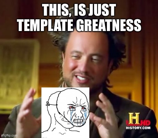 Sometimes you find gold in the search | THIS, IS JUST TEMPLATE GREATNESS | image tagged in memes,ancient aliens | made w/ Imgflip meme maker