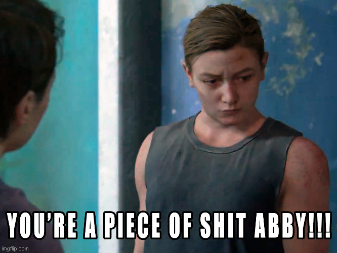 Abby is shit! | image tagged in tlou2,abby,the last of us,tlou,the last of us 2,the last of us part 2 | made w/ Imgflip meme maker
