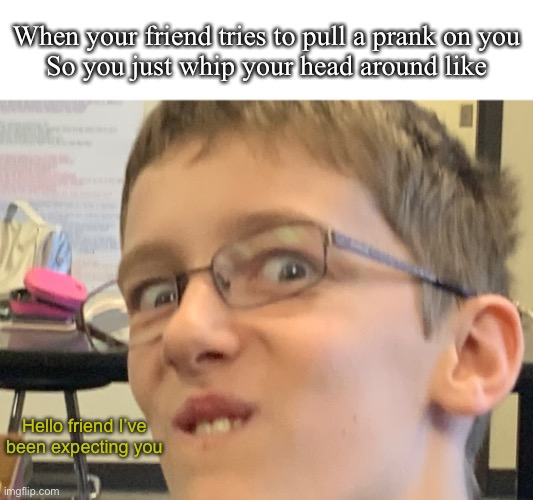 When your friend tries to pull a prank on you
So you just whip your head around like; Hello friend I’ve been expecting you | image tagged in hello friend ive been expecting you | made w/ Imgflip meme maker