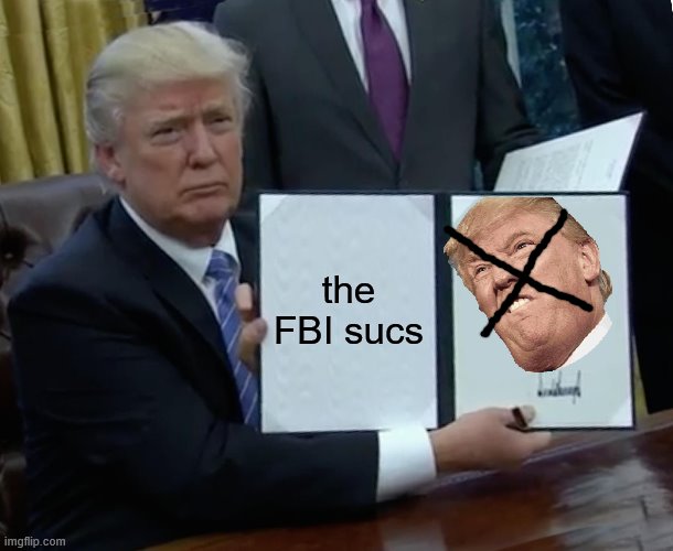 Trump Bill Signing | the FBI sucs | image tagged in memes,trump bill signing | made w/ Imgflip meme maker