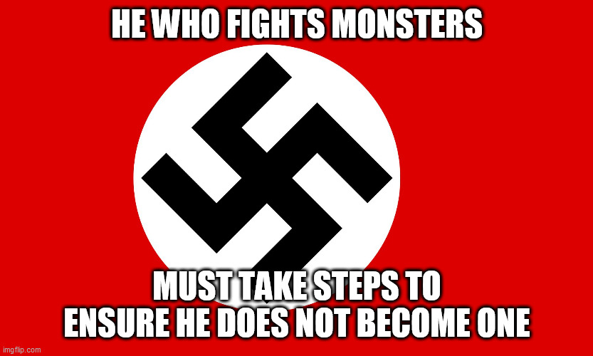 The Thing America Forgot To Do After The Fall Of Adolf Hitler | HE WHO FIGHTS MONSTERS; MUST TAKE STEPS TO ENSURE HE DOES NOT BECOME ONE | image tagged in he who fights monsters,he who fights monsters must ensure he does not become one,world war 2,korean war,vietnam war,iraq war | made w/ Imgflip meme maker