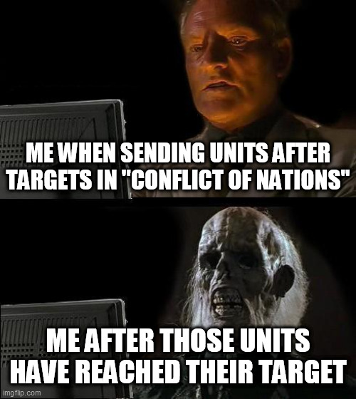 "Conflict Of Nations" is a slow game | ME WHEN SENDING UNITS AFTER TARGETS IN "CONFLICT OF NATIONS"; ME AFTER THOSE UNITS HAVE REACHED THEIR TARGET | image tagged in memes,i'll just wait here,conflict of nations,conflict of nations world war 3,slow,waiting | made w/ Imgflip meme maker