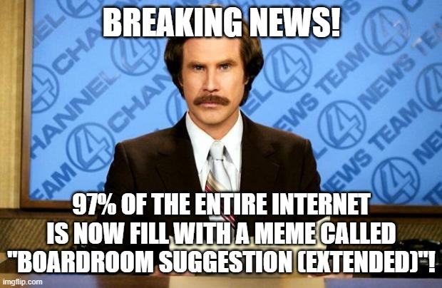 BREAKING NEWS | BREAKING NEWS! 97% OF THE ENTIRE INTERNET IS NOW FILL WITH A MEME CALLED "BOARDROOM SUGGESTION (EXTENDED)"! | image tagged in breaking news | made w/ Imgflip meme maker