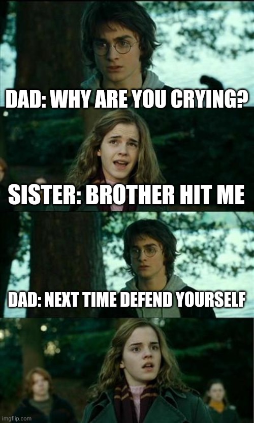 Horny Harry Meme | DAD: WHY ARE YOU CRYING? SISTER: BROTHER HIT ME DAD: NEXT TIME DEFEND YOURSELF | image tagged in memes,horny harry | made w/ Imgflip meme maker