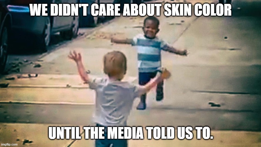 race | WE DIDN'T CARE ABOUT SKIN COLOR; UNTIL THE MEDIA TOLD US TO. | image tagged in political | made w/ Imgflip meme maker