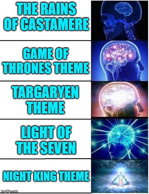 Thank you Ramin | THE RAINS OF CASTAMERE; GAME OF THRONES THEME; TARGARYEN THEME; LIGHT OF THE SEVEN; NIGHT KING THEME | image tagged in expanding brain 5 panel,game of thrones,music,art,perfection,thank you | made w/ Imgflip meme maker
