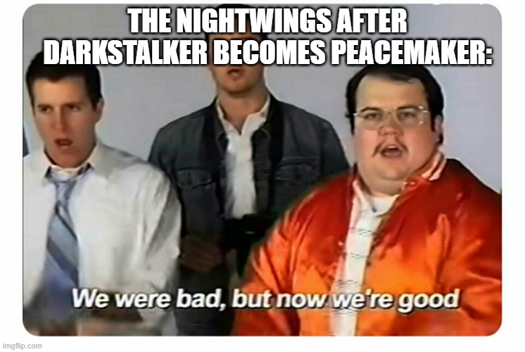 NightWings at the end of Arc 2 |  THE NIGHTWINGS AFTER DARKSTALKER BECOMES PEACEMAKER: | image tagged in we were bad but now we are good,wof,wings of fire | made w/ Imgflip meme maker