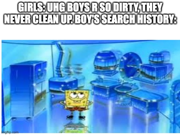 GIRLS: UHG BOYS R SO DIRTY, THEY NEVER CLEAN UP. BOY'S SEARCH HISTORY: | image tagged in fun coment | made w/ Imgflip meme maker