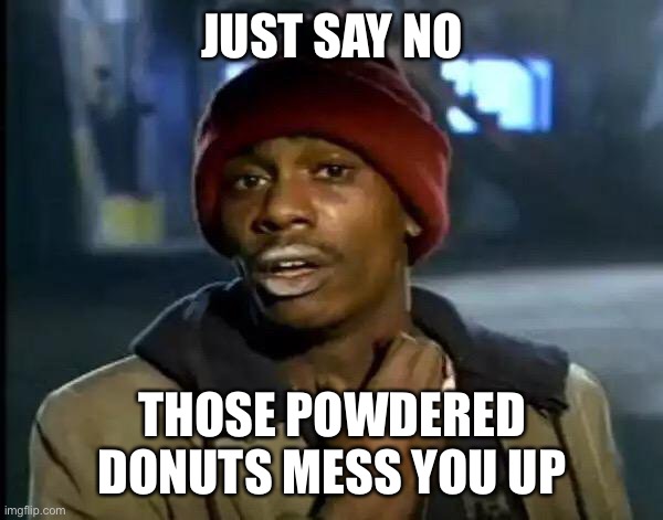 Life lesson | JUST SAY NO; THOSE POWDERED DONUTS MESS YOU UP | image tagged in memes,y'all got any more of that | made w/ Imgflip meme maker