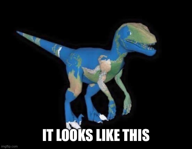 Earth dinosaur | IT LOOKS LIKE THIS | image tagged in earth dinosaur | made w/ Imgflip meme maker