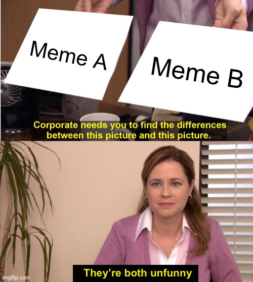 They're The Same Picture Meme | Meme A Meme B They’re both unfunny | image tagged in memes,they're the same picture | made w/ Imgflip meme maker