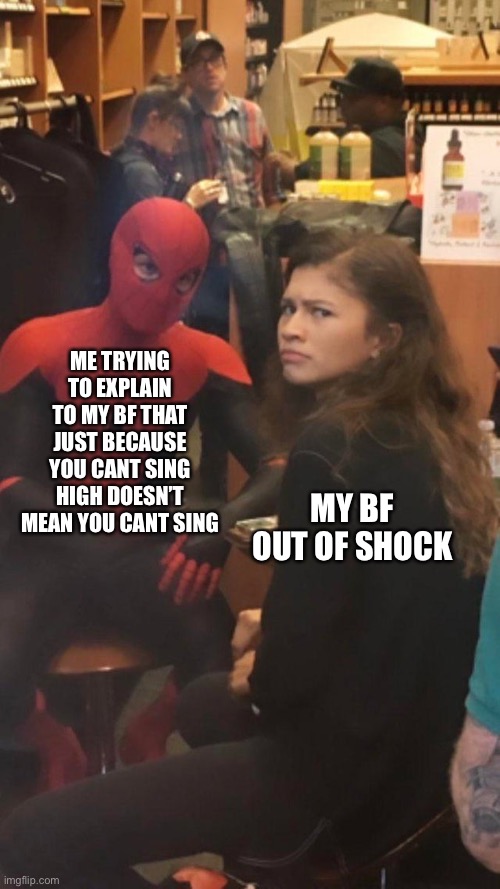 Spider man and MJ. | ME TRYING TO EXPLAIN TO MY BF THAT JUST BECAUSE YOU CANT SING HIGH DOESN’T MEAN YOU CANT SING; MY BF OUT OF SHOCK | image tagged in spider man and mj | made w/ Imgflip meme maker